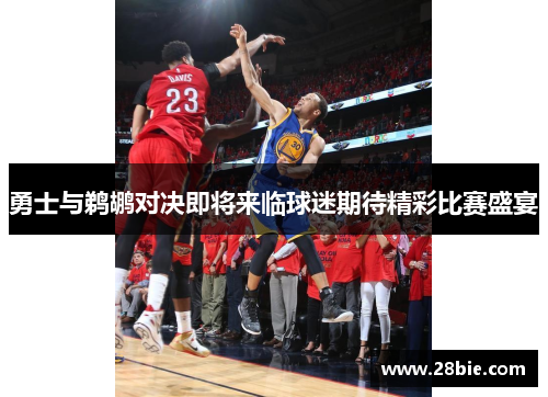 勇士与鹈鹕对决即将来临球迷期待精彩比赛盛宴