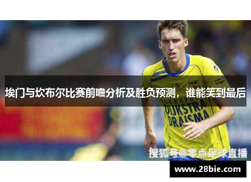 埃门与坎布尔比赛前瞻分析及胜负预测，谁能笑到最后