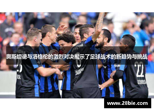 奥斯坦德与洛格伦的激烈对决揭示了足球战术的新趋势与挑战