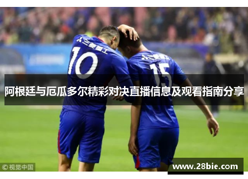 阿根廷与厄瓜多尔精彩对决直播信息及观看指南分享