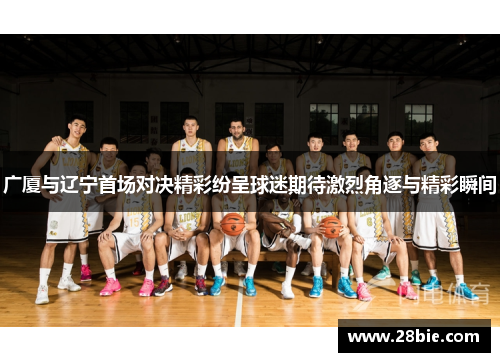 广厦与辽宁首场对决精彩纷呈球迷期待激烈角逐与精彩瞬间