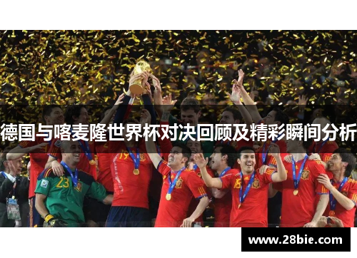 德国与喀麦隆世界杯对决回顾及精彩瞬间分析